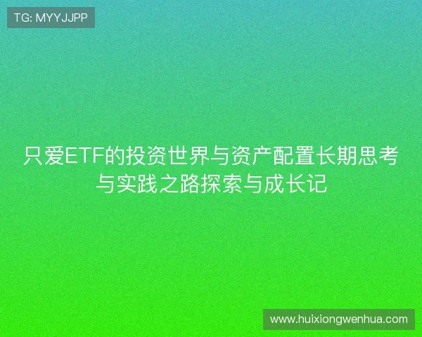 只爱ETF的投资世界与资产配置长期思考与实践之路探索与成长记